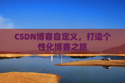 CSDN博客自定义,打造个性化博客之旅