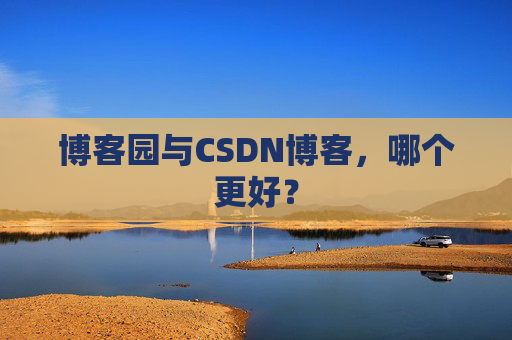 博客园与CSDN博客,哪个更好?