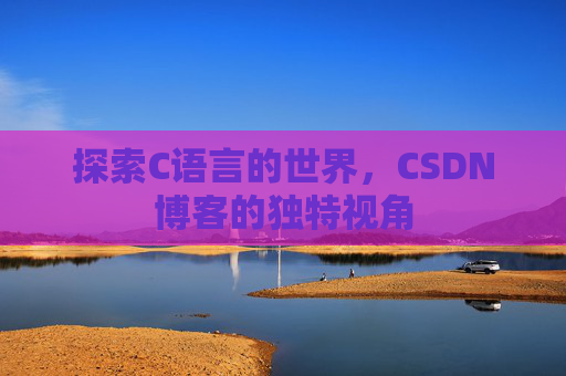 探索C语言的世界，CSDN博客的独特视角